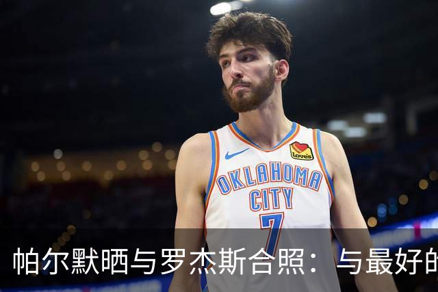 帕尔默晒与罗杰斯合照：与最好的朋友之一共同为切尔西效力