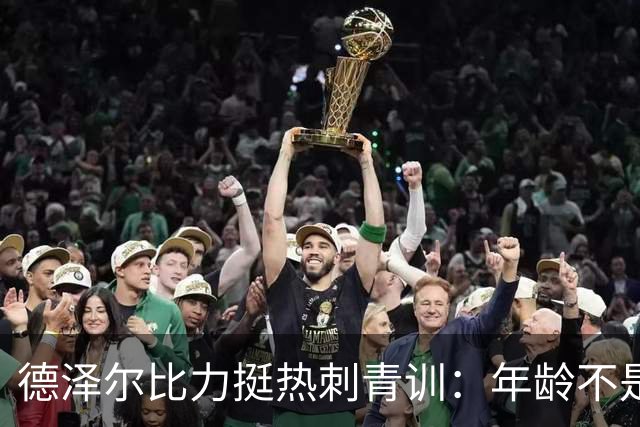 德泽尔比力挺热刺青训：年龄不是标准，场上表现说了算