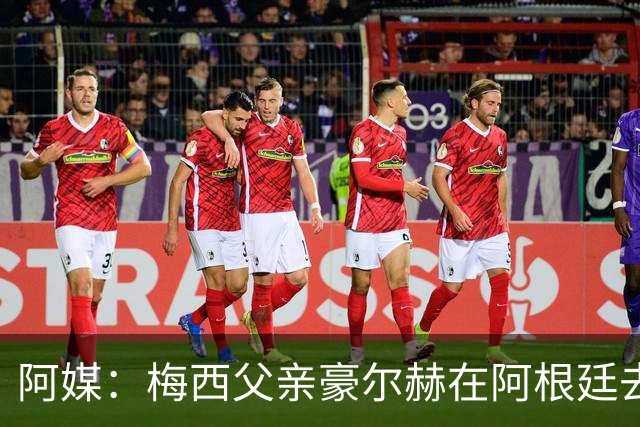 阿媒：梅西父亲豪尔赫在阿根廷去世 享年68岁