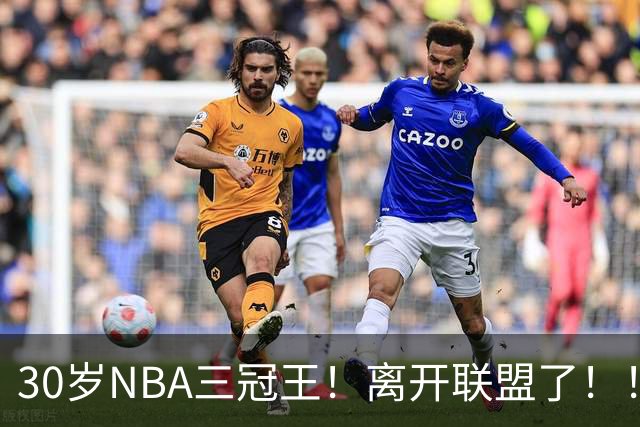 30岁NBA三冠王！离开联盟了！！